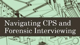 Navigating CPS and Forensic Interviewing Part 1